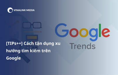 [TIPs++] Cách tận dụng xu hướng tìm kiếm trên Google